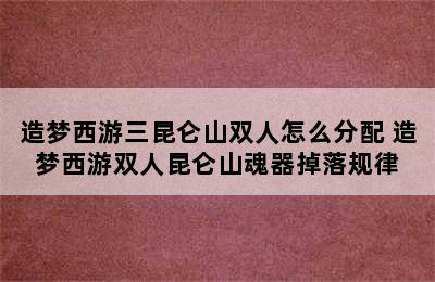 造梦西游三昆仑山双人怎么分配 造梦西游双人昆仑山魂器掉落规律